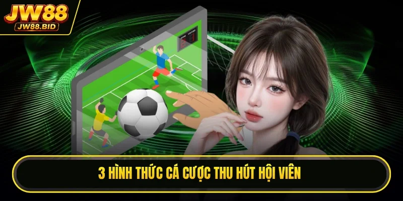 3 hình thức cá cược thu hút hội viên 3 hình thức cá cược thu hút hội viên