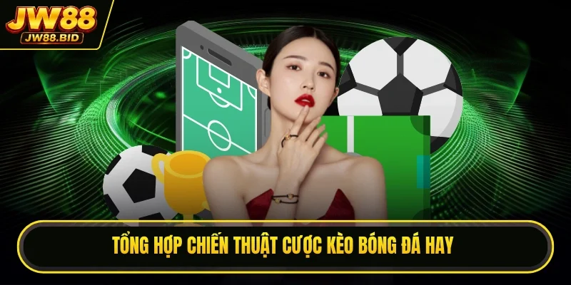Tổng hợp chiến thuật cược kèo bóng đá hay Tổng hợp chiến thuật cược kèo bóng đá hay